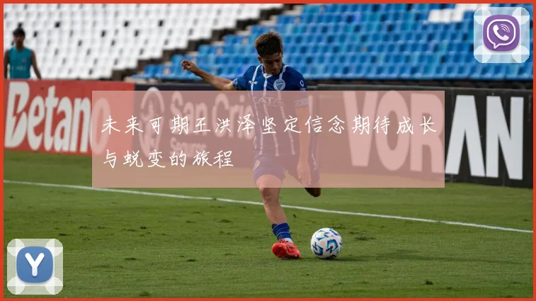 未来可期王洪泽坚定信念期待成长与蜕变的旅程