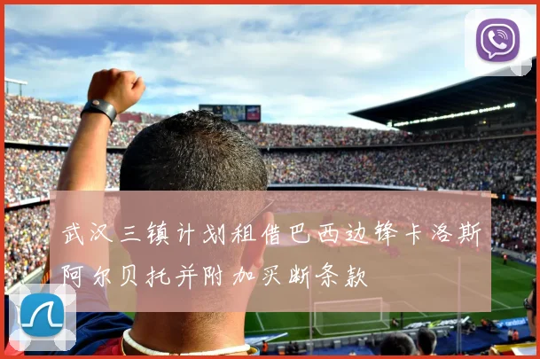 武汉三镇计划租借巴西边锋卡洛斯阿尔贝托并附加买断条款