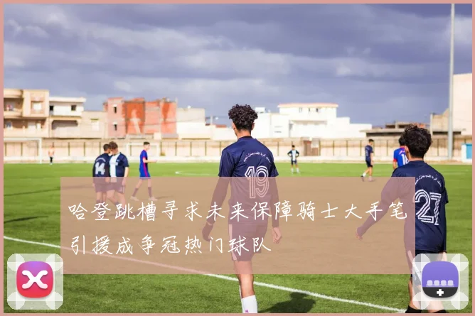 哈登跳槽寻求未来保障骑士大手笔引援成争冠热门球队