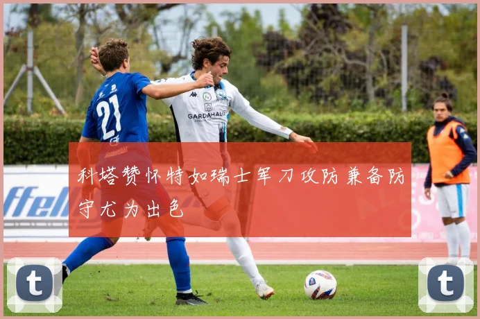 科塔赞怀特如瑞士军刀攻防兼备防守尤为出色